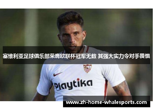 塞维利亚足球俱乐部荣膺欧联杯冠军无数 其强大实力令对手畏惧