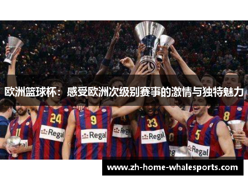 欧洲篮球杯：感受欧洲次级别赛事的激情与独特魅力