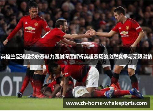 英格兰足球超级联赛魅力四射深度解析英超赛场的激烈竞争与无限激情