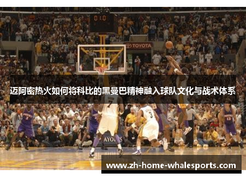 迈阿密热火如何将科比的黑曼巴精神融入球队文化与战术体系