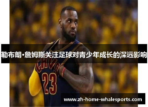 勒布朗·詹姆斯关注足球对青少年成长的深远影响