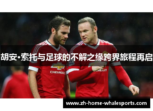 胡安·索托与足球的不解之缘跨界旅程再启