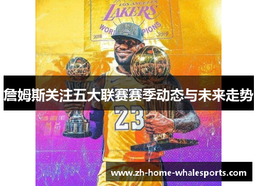 詹姆斯关注五大联赛赛季动态与未来走势