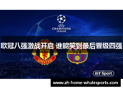 欧冠八强激战开启 谁能笑到最后晋级四强