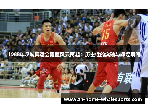 1988年汉城奥运会男篮风云再起：历史性的突破与辉煌瞬间